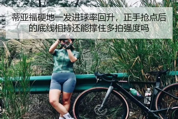 蒂亚福硬地一发进球率回升，正手抢点后的底线相持还能撑住多拍强度吗